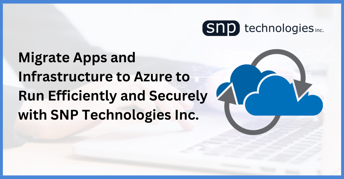 Migrate Apps and Infrastructure to Azure to Run Efficiently and Securely with SNP Technologies Inc.