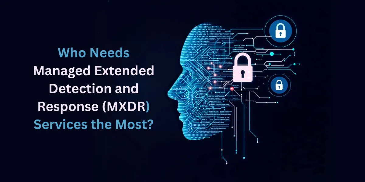 Who Needs Managed Extended Detection and Response (MXDR) Services the Most